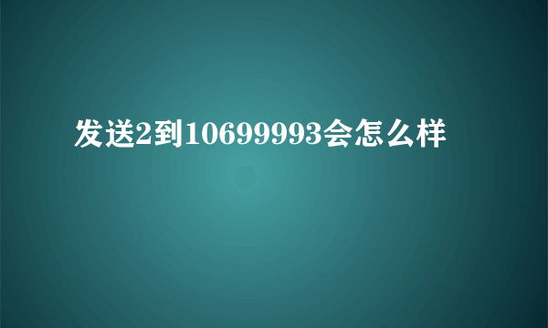 发送2到10699993会怎么样