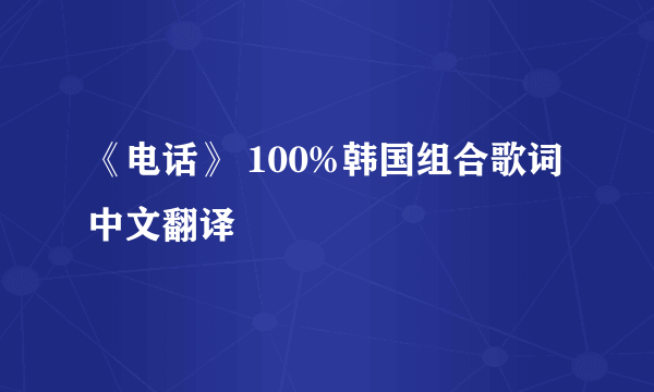 《电话》 100%韩国组合歌词中文翻译