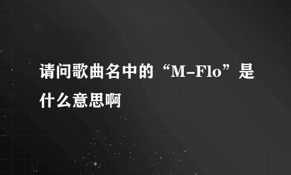 请问歌曲名中的“M-Flo”是什么意思啊