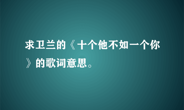 求卫兰的《十个他不如一个你》的歌词意思。