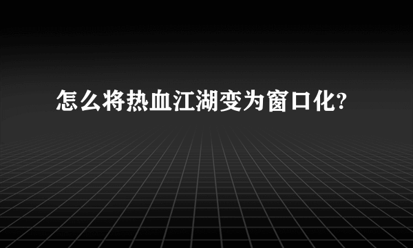 怎么将热血江湖变为窗口化?