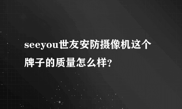 seeyou世友安防摄像机这个牌子的质量怎么样？