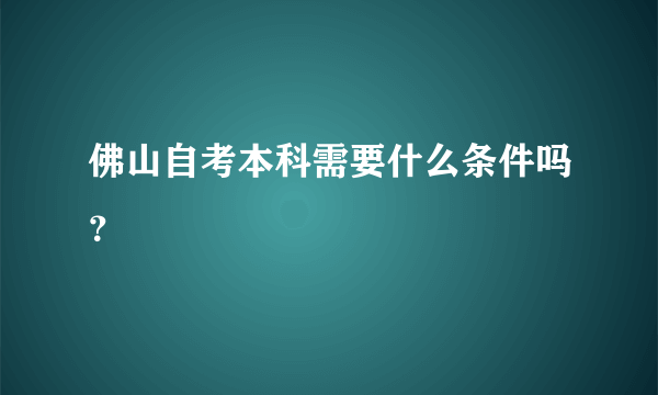 佛山自考本科需要什么条件吗？