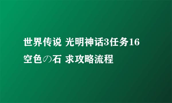 世界传说 光明神话3任务16 空色の石 求攻略流程