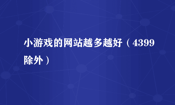 小游戏的网站越多越好（4399除外）