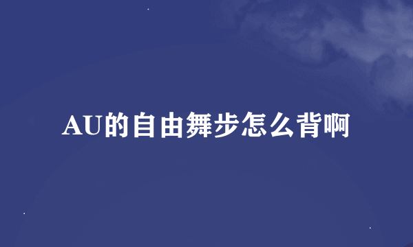 AU的自由舞步怎么背啊