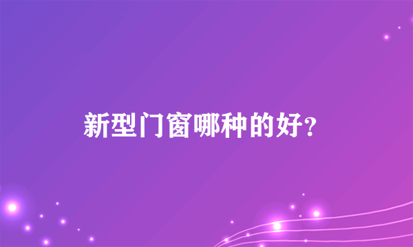 新型门窗哪种的好？