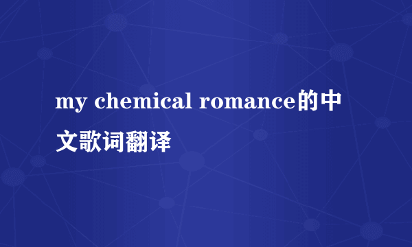 my chemical romance的中文歌词翻译