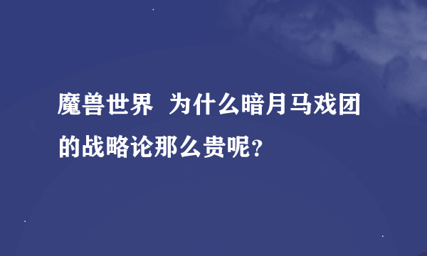 魔兽世界  为什么暗月马戏团的战略论那么贵呢？