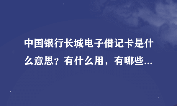 中国银行长城电子借记卡是什么意思？有什么用，有哪些功能？具体解释一下。