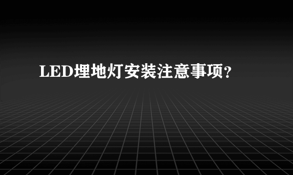 LED埋地灯安装注意事项？