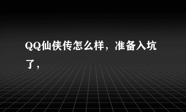 QQ仙侠传怎么样，准备入坑了，