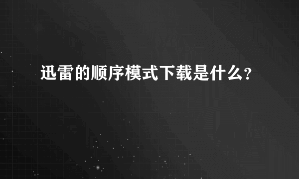 迅雷的顺序模式下载是什么？