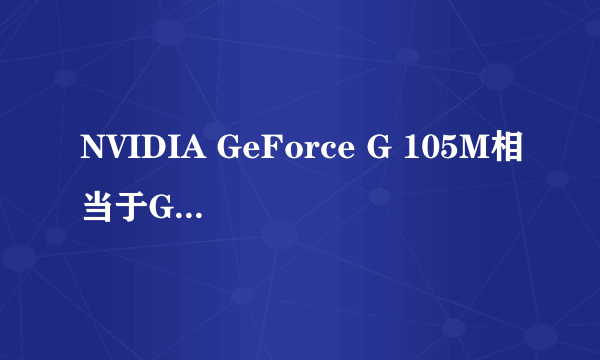 NVIDIA GeForce G 105M相当于GT多少？