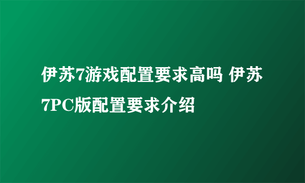 伊苏7游戏配置要求高吗 伊苏7PC版配置要求介绍