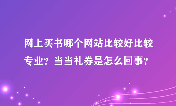 网上买书哪个网站比较好比较专业？当当礼券是怎么回事？