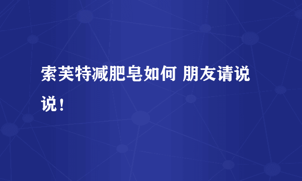 索芙特减肥皂如何 朋友请说说！