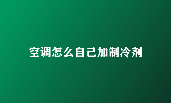 空调怎么自己加制冷剂