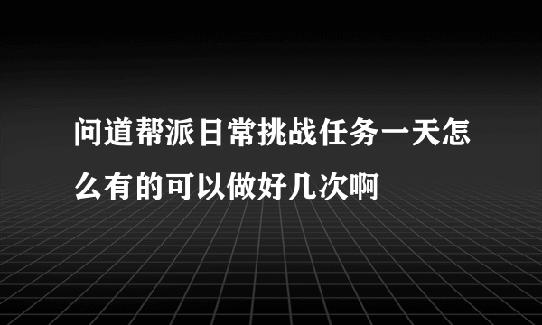 问道帮派日常挑战任务一天怎么有的可以做好几次啊