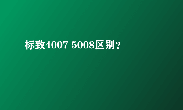 标致4007 5008区别？