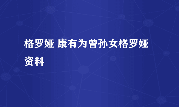 格罗娅 康有为曾孙女格罗娅资料