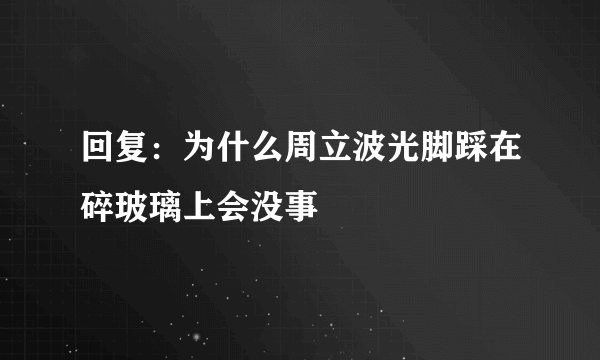 回复：为什么周立波光脚踩在碎玻璃上会没事