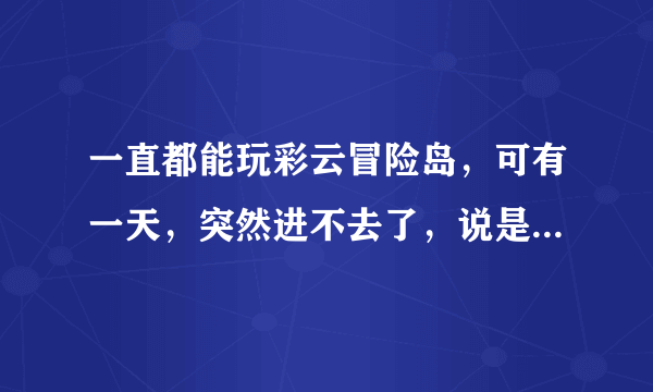 一直都能玩彩云冒险岛，可有一天，突然进不去了，说是进程损坏了，怎么修复呢