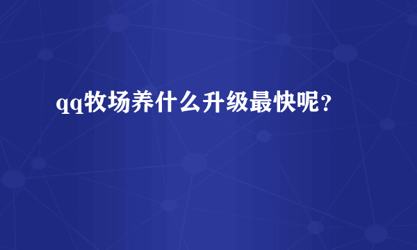 qq牧场养什么升级最快呢？