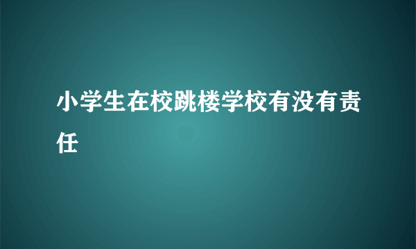 小学生在校跳楼学校有没有责任