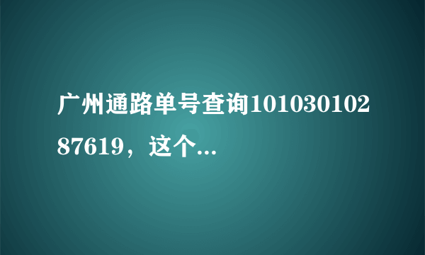 广州通路单号查询10103010287619，这个快递我还没有收到，但是为什么说我已经签收了呢？