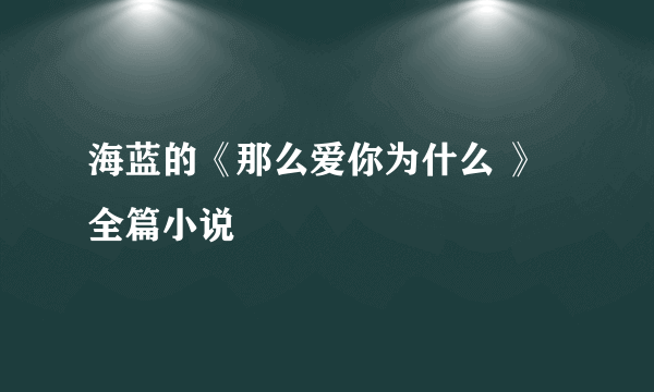 海蓝的《那么爱你为什么 》全篇小说