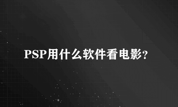 PSP用什么软件看电影？