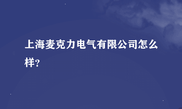 上海麦克力电气有限公司怎么样？