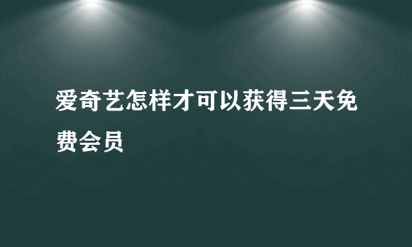 爱奇艺怎样才可以获得三天免费会员