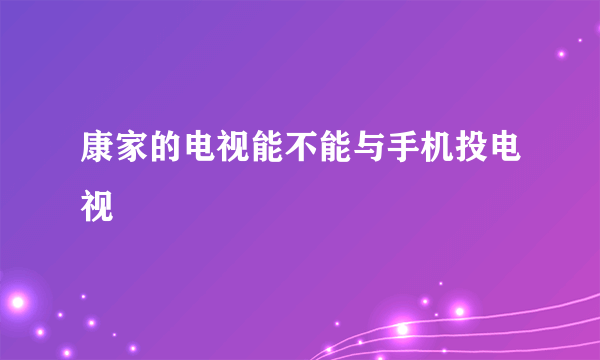 康家的电视能不能与手机投电视