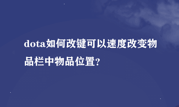 dota如何改键可以速度改变物品栏中物品位置？