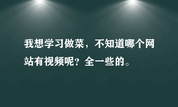 我想学习做菜，不知道哪个网站有视频呢？全一些的。