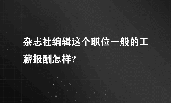 杂志社编辑这个职位一般的工薪报酬怎样?