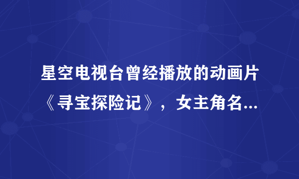 星空电视台曾经播放的动画片《寻宝探险记》，女主角名叫帕斯特拉。为什么在网上找不到？