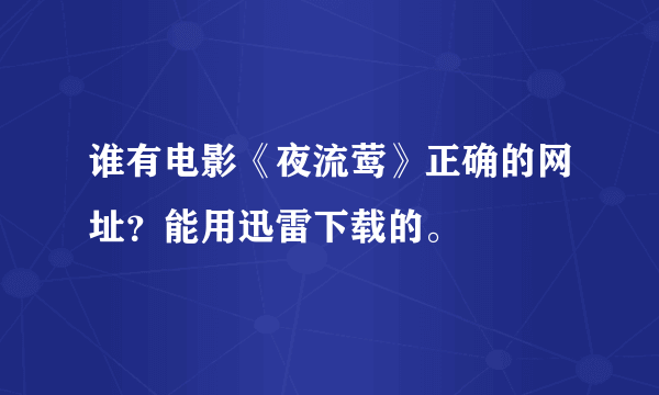 谁有电影《夜流莺》正确的网址？能用迅雷下载的。