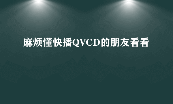 麻烦懂快播QVCD的朋友看看