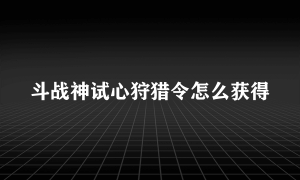 斗战神试心狩猎令怎么获得