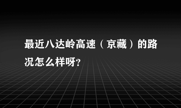 最近八达岭高速（京藏）的路况怎么样呀？