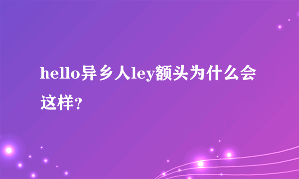 hello异乡人ley额头为什么会这样？