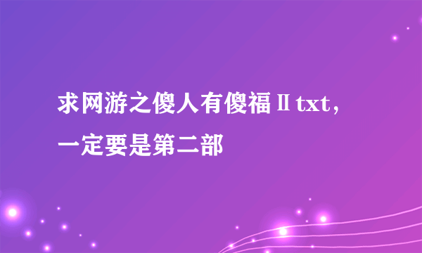 求网游之傻人有傻福Ⅱtxt，一定要是第二部