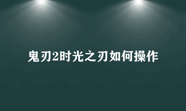 鬼刃2时光之刃如何操作