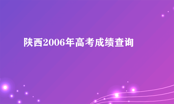 陕西2006年高考成绩查询