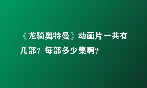 《龙骑奥特曼》动画片一共有几部？每部多少集啊？