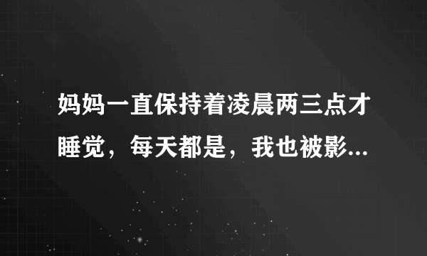 妈妈一直保持着凌晨两三点才睡觉，每天都是，我也被影响着，该怎么办？