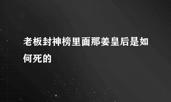 老板封神榜里面那姜皇后是如何死的